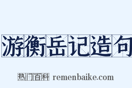 游衡岳记造句是什么意思的图片